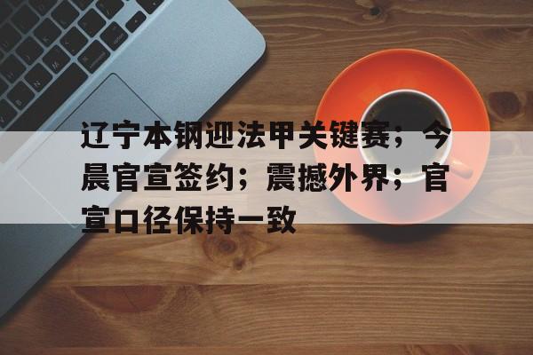 开元棋牌-辽宁本钢迎法甲关键赛；今晨官宣签约；震撼外界；官宣口径保持一致的简单介绍
